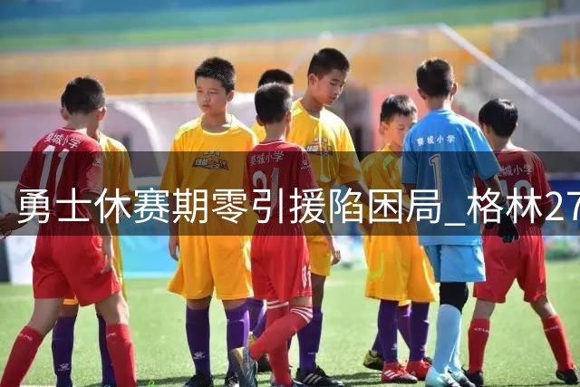 勇士休赛期零引援陷困局 格林2770万续约引争议